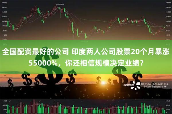 全国配资最好的公司 印度两人公司股票20个月暴涨55000%,你还相信规模决定业绩?