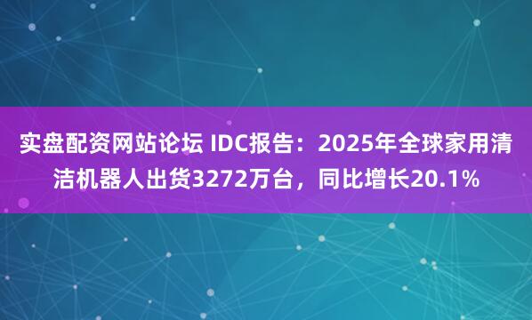 实盘配资网站论坛 IDC报告:2025年全球家用清洁机器人出货3272万台,同比增长20.1%