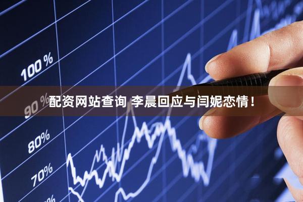 配资网站查询 李晨回应与闫妮恋情！