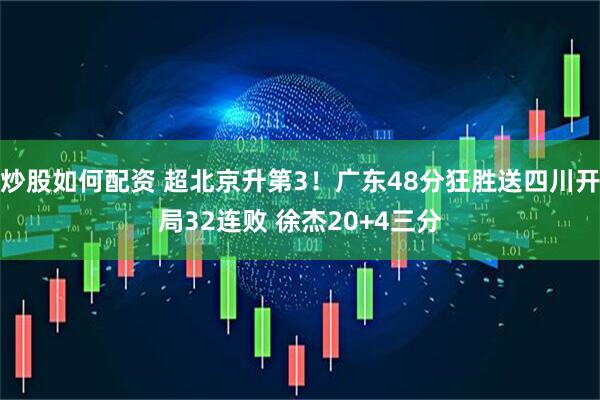 炒股如何配资 超北京升第3！广东48分狂胜送四川开局32连败 徐杰20+4三分