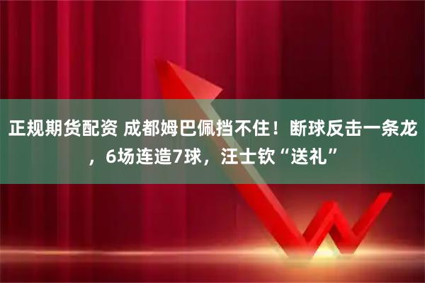 正规期货配资 成都姆巴佩挡不住!断球反击一条龙,6场连造7球,汪士钦“送礼”