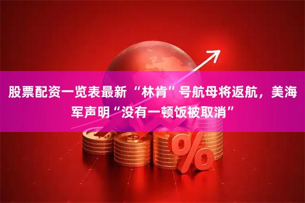 股票配资一览表最新 “林肯”号航母将返航，美海军声明“没有一顿饭被取消”